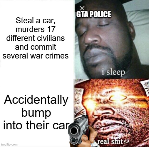 Very original title | Steal a car, murders 17 different civilians and commit several war crimes; GTA POLICE; Accidentally bump into their car | image tagged in memes,sleeping shaq,gta 5,cops | made w/ Imgflip meme maker