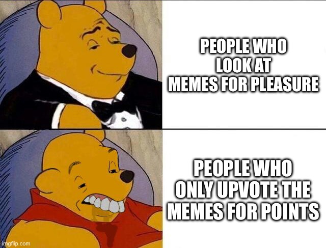 Tuxedo Winnie the Pooh grossed reverse | PEOPLE WHO LOOK AT MEMES FOR PLEASURE; PEOPLE WHO ONLY UPVOTE THE MEMES FOR POINTS | image tagged in tuxedo winnie the pooh grossed reverse | made w/ Imgflip meme maker