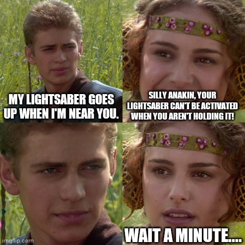 Anakin Padme 4 Panel | MY LIGHTSABER GOES UP WHEN I'M NEAR YOU. SILLY ANAKIN, YOUR LIGHTSABER CAN'T BE ACTIVATED WHEN YOU AREN'T HOLDING IT! WAIT A MINUTE.... | image tagged in anakin padme 4 panel | made w/ Imgflip meme maker