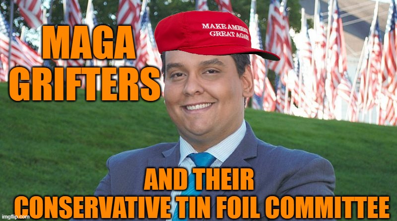 George Santos And There I Was | MAGA GRIFTERS AND THEIR
 CONSERVATIVE TIN FOIL COMMITTEE | image tagged in george santos and there i was | made w/ Imgflip meme maker