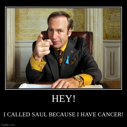 HEY! I CALLED SAUL! | image tagged in funny,demotivationals,cancer,i have crippling depression,better call saul | made w/ Imgflip demotivational maker