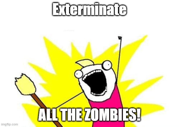 This is actually happening as I am making this meme. (Black Ops Cold War) | Exterminate; ALL THE ZOMBIES! | image tagged in memes,x all the y | made w/ Imgflip meme maker