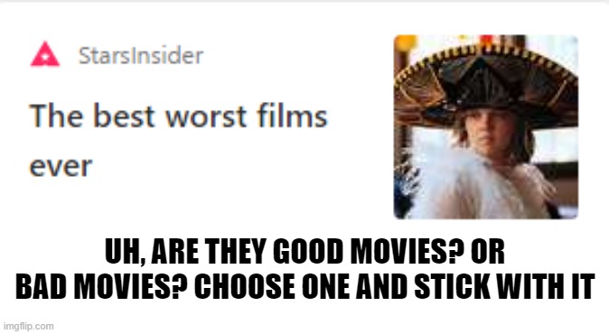 these msn articles are goofy as hell | UH, ARE THEY GOOD MOVIES? OR BAD MOVIES? CHOOSE ONE AND STICK WITH IT | made w/ Imgflip meme maker