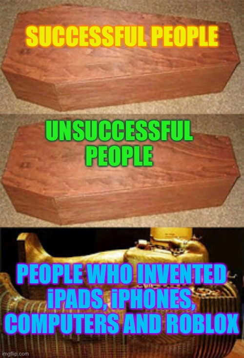 People who invented internet and roblox | SUCCESSFUL PEOPLE; UNSUCCESSFUL PEOPLE; PEOPLE WHO INVENTED iPADS, iPHONES, COMPUTERS AND ROBLOX | image tagged in funny,golden coffin meme,memes | made w/ Imgflip meme maker