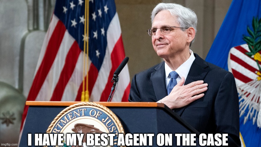 Attorney General Merrick Garland | I HAVE MY BEST AGENT ON THE CASE | image tagged in attorney general merrick garland | made w/ Imgflip meme maker