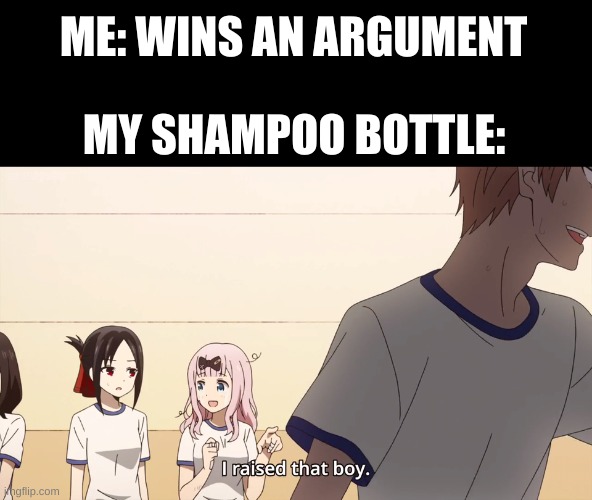 I raised that boy. | ME: WINS AN ARGUMENT; MY SHAMPOO BOTTLE: | image tagged in i raised that boy | made w/ Imgflip meme maker