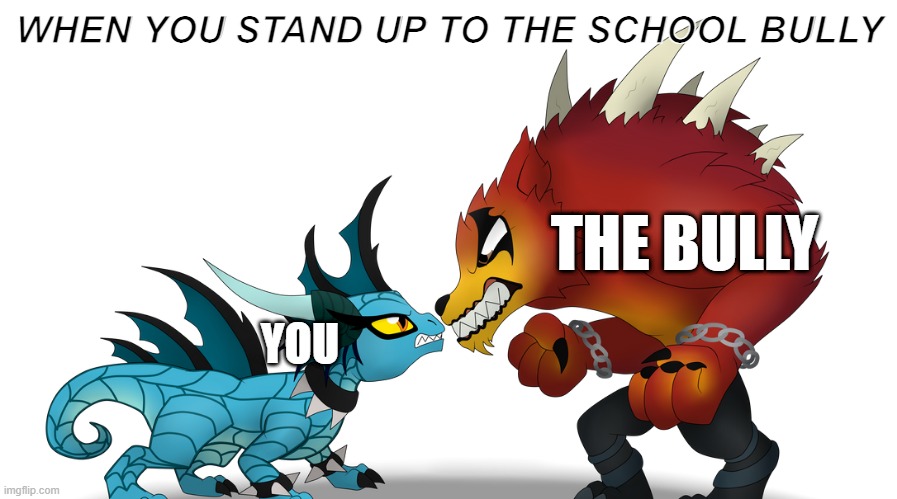 LOL | WHEN YOU STAND UP TO THE SCHOOL BULLY; THE BULLY; YOU | image tagged in funny memes | made w/ Imgflip meme maker