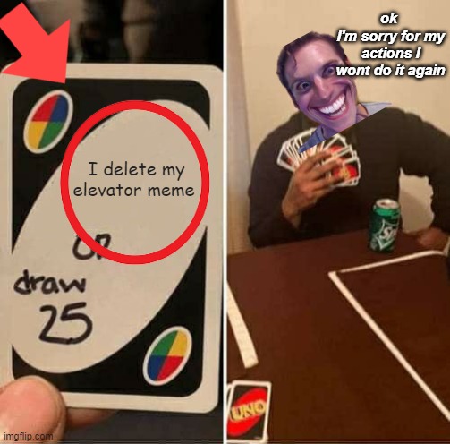 am now | ok 
I'm sorry for my actions I wont do it again; I delete my elevator meme | image tagged in memes,uno draw 25 cards | made w/ Imgflip meme maker