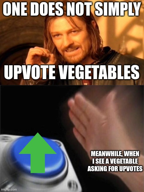 im one of them ;-; | ONE DOES NOT SIMPLY; UPVOTE VEGETABLES; MEANWHILE, WHEN I SEE A VEGETABLE ASKING FOR UPVOTES | image tagged in memes,one does not simply,blank nut button | made w/ Imgflip meme maker