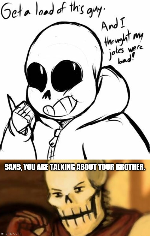 SANS, YOU ARE TALKING ABOUT YOUR BROTHER. | image tagged in and i thought my jokes were bad,papyrus one does not simply | made w/ Imgflip meme maker