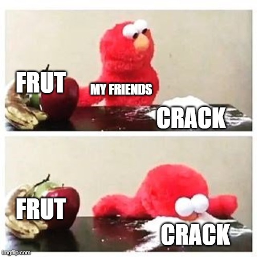 crack | FRUT; MY FRIENDS; CRACK; FRUT; CRACK | image tagged in elmo cocaine | made w/ Imgflip meme maker