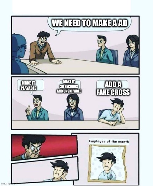 WE NEED TO MAKE A AD; MAKE IT 30 SECONDS AND UNSKIPABLE; MAKE IT PLAYABLE; ADD A FAKE CROSS | made w/ Imgflip meme maker