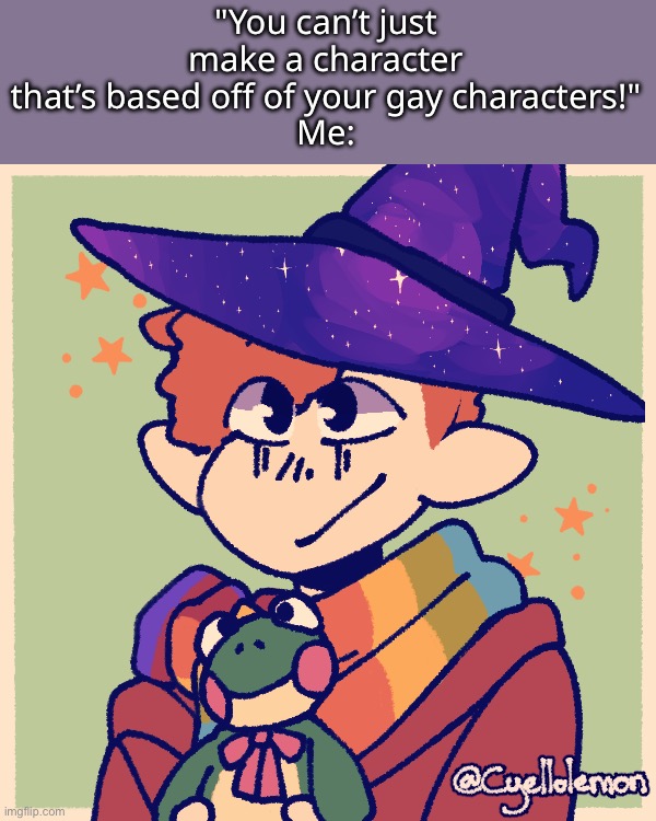 "You can’t just make a character that’s based off of your gay characters!"
Me: | made w/ Imgflip meme maker