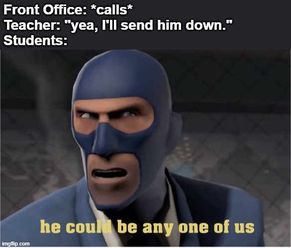 happens all the time | Front Office: *calls*
Teacher: "yea, I'll send him down."
Students: | image tagged in he could be anyone of us | made w/ Imgflip meme maker