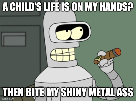 A CHILD’S LIFE IS ON MY HANDS? THEN BITE MY SHINY METAL ASS | image tagged in bender,futurerama | made w/ Imgflip meme maker