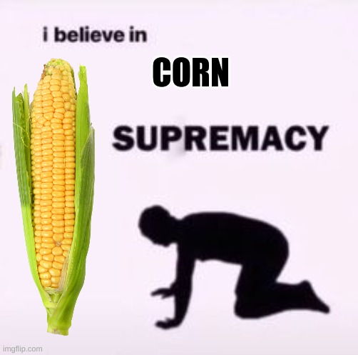 I believe in supremacy | CORN | image tagged in i believe in supremacy | made w/ Imgflip meme maker
