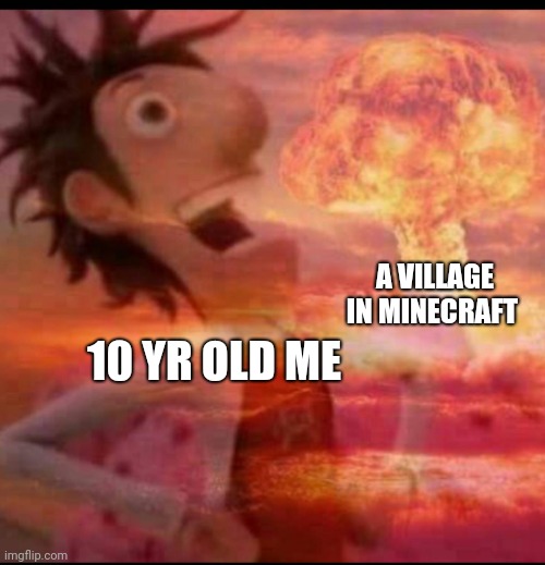 MushroomCloudy | A VILLAGE IN MINECRAFT; 10 YR OLD ME | image tagged in mushroomcloudy,minecraft memes,minecraft | made w/ Imgflip meme maker
