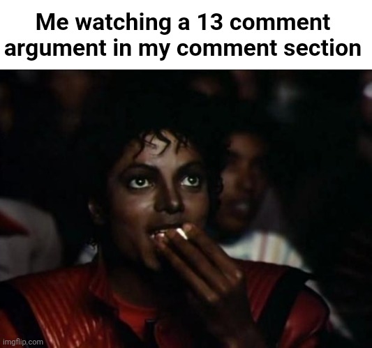 Michael Jackson Popcorn Meme | Me watching a 13 comment argument in my comment section | image tagged in memes,michael jackson popcorn | made w/ Imgflip meme maker