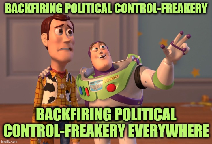 I Never Thought I'd Live to See the Day . . . and it's Beautiful | BACKFIRING POLITICAL CONTROL-FREAKERY; BACKFIRING POLITICAL CONTROL-FREAKERY EVERYWHERE | image tagged in memes,x x everywhere | made w/ Imgflip meme maker