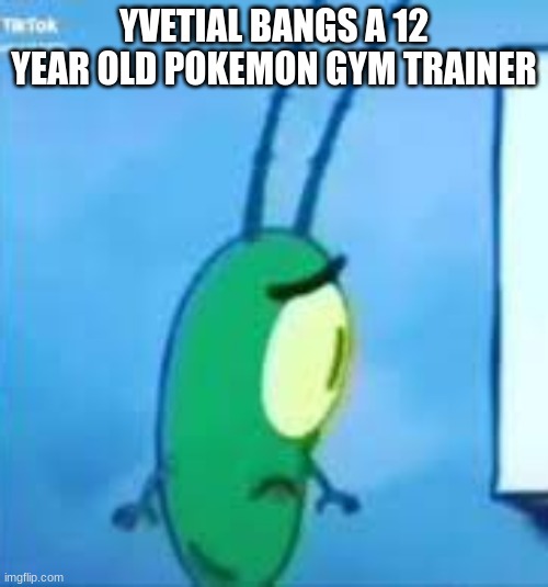 WHAT THE | YVETIAL BANGS A 12 YEAR OLD POKEMON GYM TRAINER | image tagged in what the | made w/ Imgflip meme maker