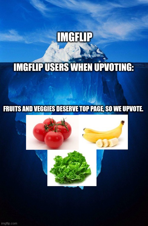 Ingflip Users and Imgflip | IMGFLIP; IMGFLIP USERS WHEN UPVOTING:; FRUITS AND VEGGIES DESERVE TOP PAGE, SO WE UPVOTE. | image tagged in iceberg,fun,tomato,banana,lettuce,upvotes | made w/ Imgflip meme maker