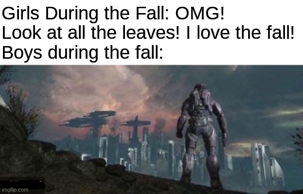 Girls during the fall vs boys during the fall | Girls During the Fall: OMG! Look at all the leaves! I love the fall!
Boys during the fall: | image tagged in halo reach fall,boys vs girls,girls vs boys,memes | made w/ Imgflip meme maker