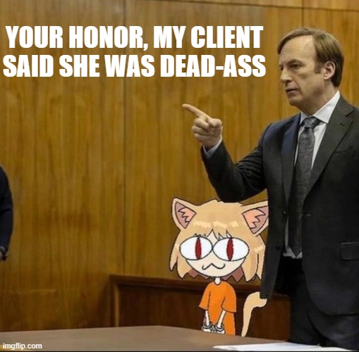 dead-ass serious | YOUR HONOR, MY CLIENT SAID SHE WAS DEAD-ASS | made w/ Imgflip meme maker