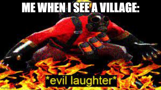 *evil laughter* | ME WHEN I SEE A VILLAGE: | image tagged in evil laughter | made w/ Imgflip meme maker