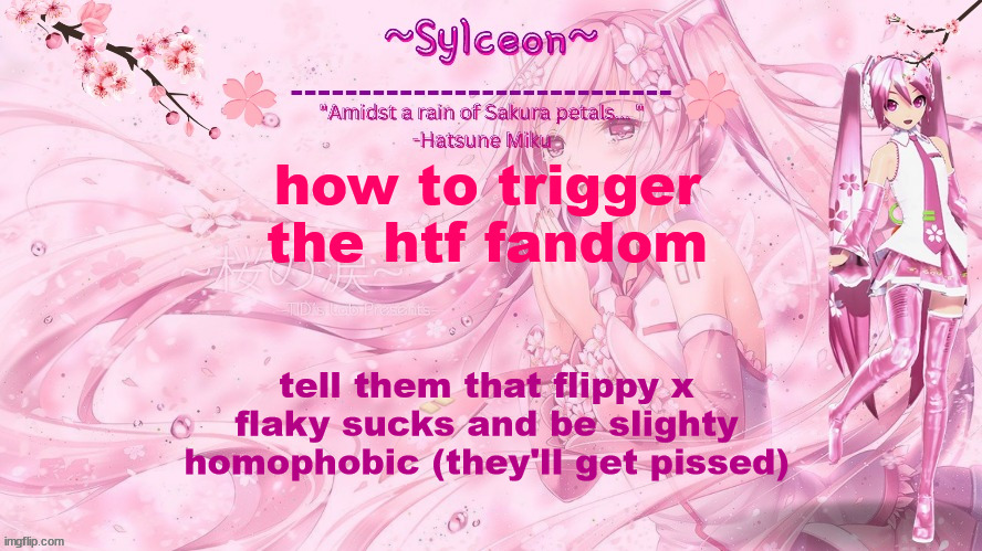 sylc's sakura temp (thx drm) | how to trigger the htf fandom; tell them that flippy x flaky sucks and be slighty homophobic (they'll get pissed) | image tagged in sylc's sakura temp thx drm | made w/ Imgflip meme maker