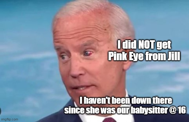 I did NOT get Pink Eye from Jill I haven't been down there since she was our babysitter @ 16 | made w/ Imgflip meme maker