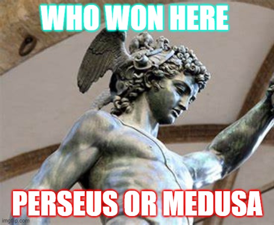 Who won | WHO WON HERE; PERSEUS OR MEDUSA | image tagged in questions,funny,greek,statue,unknown | made w/ Imgflip meme maker