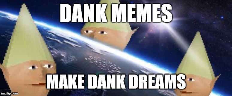 dank memes | DANK MEMES; MAKE DANK DREAMS | image tagged in dank memes | made w/ Imgflip meme maker