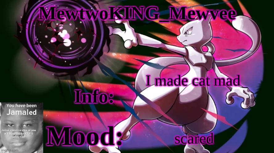 MewtwoKING_Mewvee temp 4.0 | I made cat mad scared | image tagged in mewtwoking_mewvee temp 4 0 | made w/ Imgflip meme maker