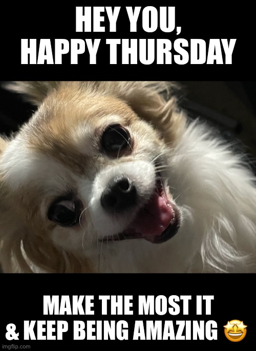 HEY YOU, HAPPY THURSDAY; MAKE THE MOST IT & KEEP BEING AMAZING 🤩 | made w/ Imgflip meme maker
