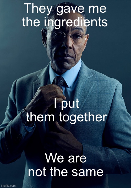Gus Fring we are not the same | They gave me the ingredients I put them together We are not the same | image tagged in gus fring we are not the same | made w/ Imgflip meme maker