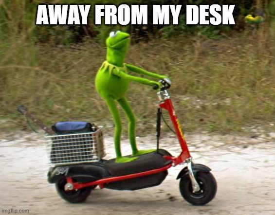 Kermit Away From Desk | AWAY FROM MY DESK | image tagged in kermit scooter,kermit,away message,away from desk,out of office,kermit work | made w/ Imgflip meme maker