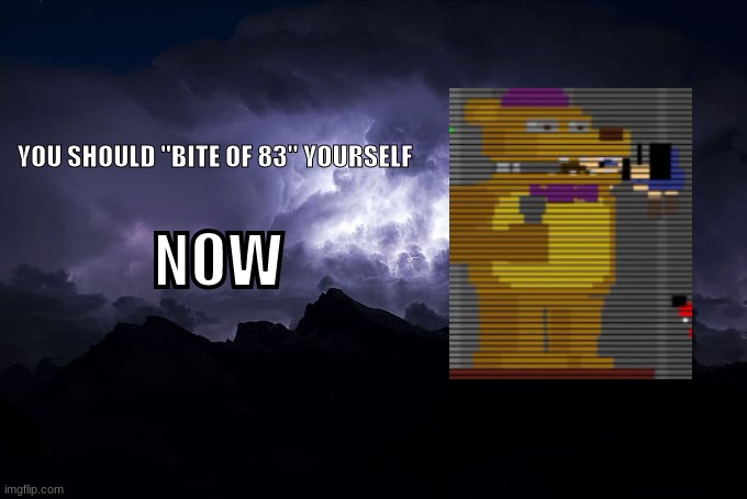 i suck at editing | YOU SHOULD "BITE OF 83" YOURSELF; NOW | image tagged in low tier god background | made w/ Imgflip meme maker