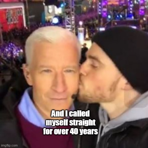 And I called myself straight for over 40 years | made w/ Imgflip meme maker