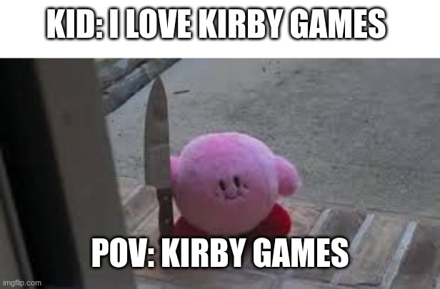 Kirby games be like | KID: I LOVE KIRBY GAMES; POV: KIRBY GAMES | image tagged in kirby the killer | made w/ Imgflip meme maker