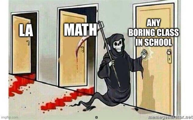 Grim Reaper Knocking Door | ANY BORING CLASS IN SCHOOL; MATH; LA | image tagged in grim reaper knocking door | made w/ Imgflip meme maker