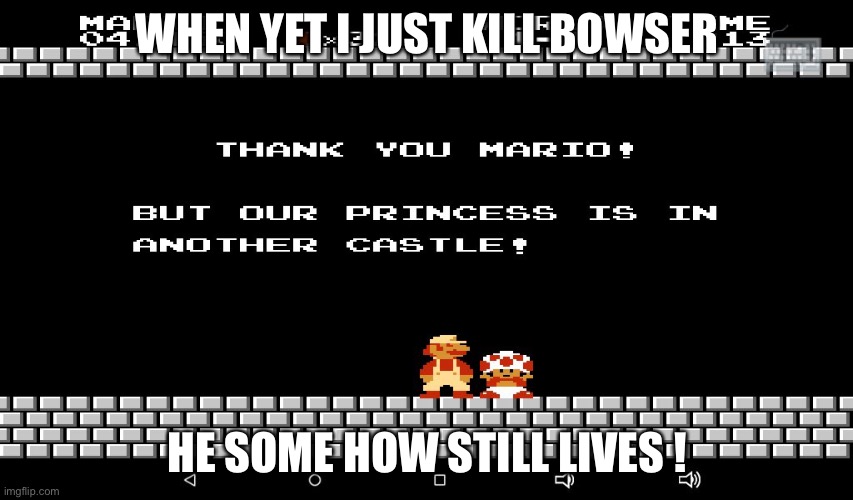 Super Mario Bros  | WHEN YET I JUST KILL BOWSER; HE SOME HOW STILL LIVES ! | image tagged in super mario bros | made w/ Imgflip meme maker