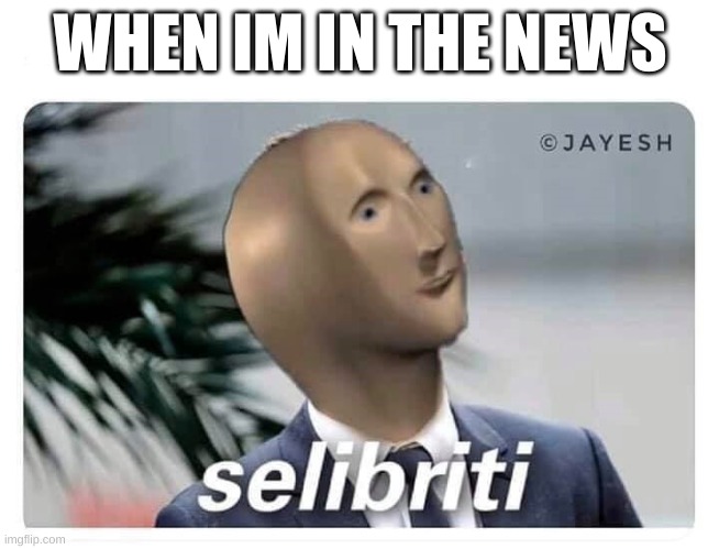 meme man selibriti | WHEN IM IN THE NEWS | image tagged in meme man selibriti | made w/ Imgflip meme maker