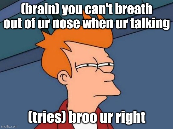 Futurama Fry Meme | (brain) you can't breath out of ur nose when ur talking; (tries) broo ur right | image tagged in memes,futurama fry | made w/ Imgflip meme maker