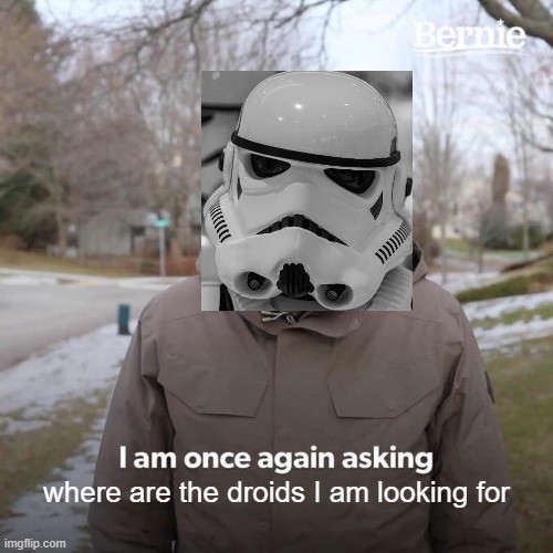 Bernie I Am Once Again Asking For Your Support Meme | where are the droids I am looking for | image tagged in memes,bernie i am once again asking for your support | made w/ Imgflip meme maker