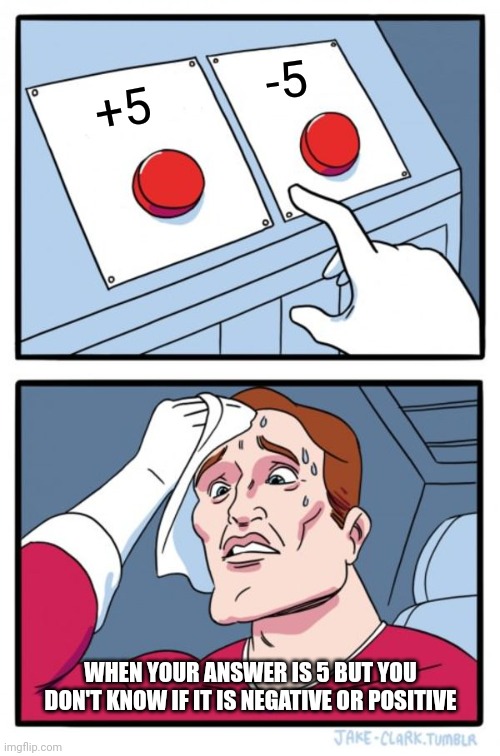 Two Buttons | -5; +5; WHEN YOUR ANSWER IS 5 BUT YOU DON'T KNOW IF IT IS NEGATIVE OR POSITIVE | image tagged in memes,two buttons | made w/ Imgflip meme maker
