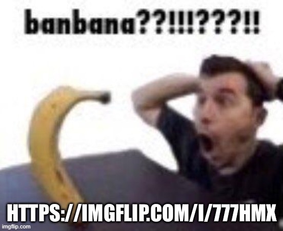 https://imgflip.com/i/777hmx | HTTPS://IMGFLIP.COM/I/777HMX | image tagged in banbana | made w/ Imgflip meme maker