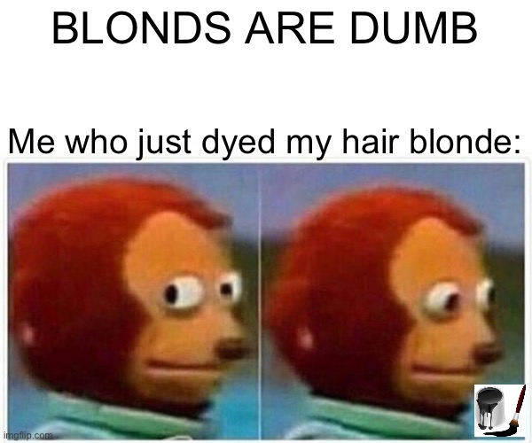 No offense to blondes im a blonde too | BLONDS ARE DUMB; Me who just dyed my hair blonde: | image tagged in memes,monkey puppet | made w/ Imgflip meme maker