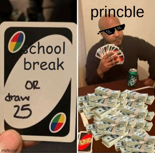 UNO Draw 25 Cards | princble; school break | image tagged in memes,uno draw 25 cards | made w/ Imgflip meme maker