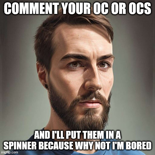 mattshea | COMMENT YOUR OC OR OCS; AND I'LL PUT THEM IN A SPINNER BECAUSE WHY NOT I'M BORED | image tagged in mattshea | made w/ Imgflip meme maker