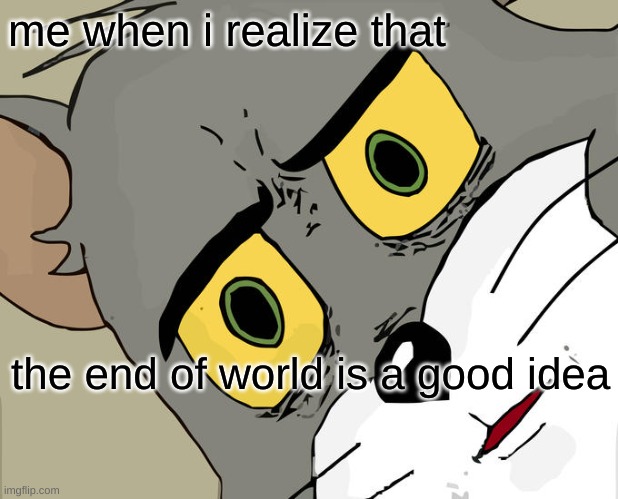 verry true... | me when i realize that; the end of world is a good idea | image tagged in memes,unsettled tom | made w/ Imgflip meme maker